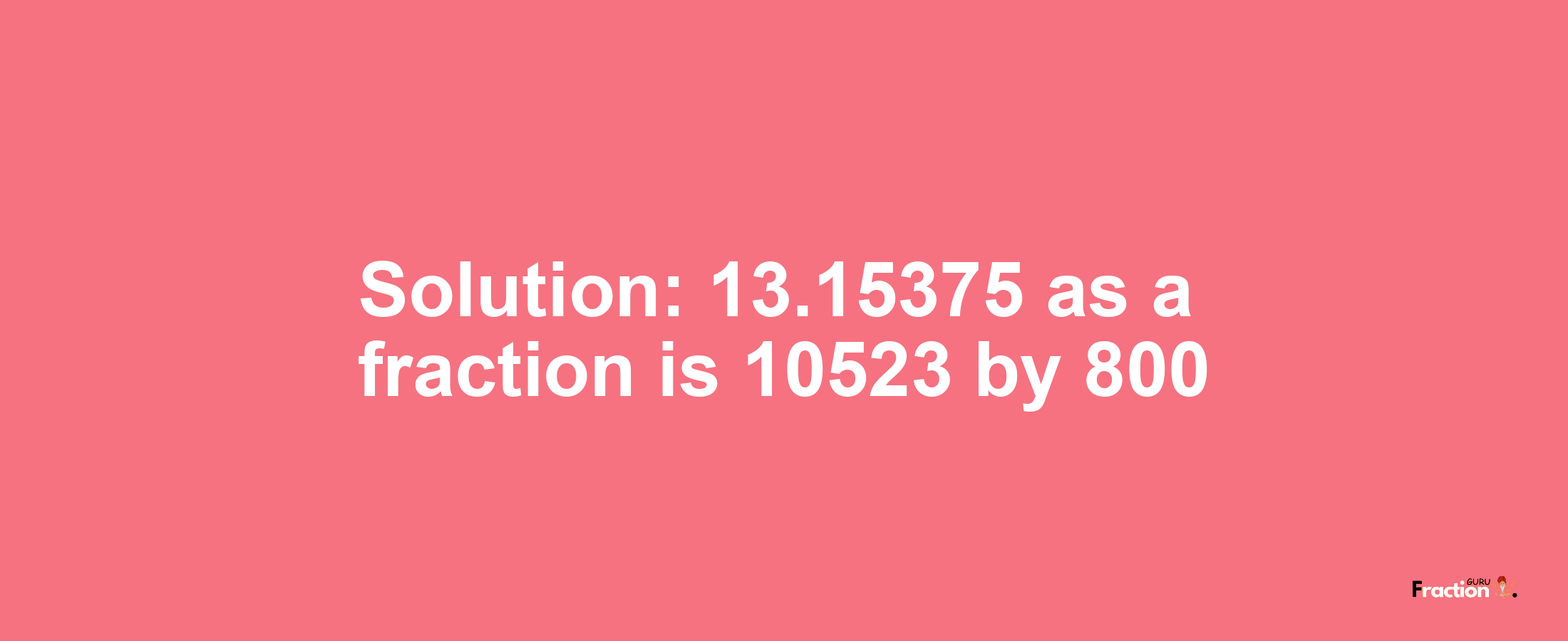 Solution:13.15375 as a fraction is 10523/800